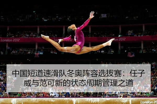中国短道速滑队冬奥阵容选拔赛：任子威与范可新的状态周期管理之道