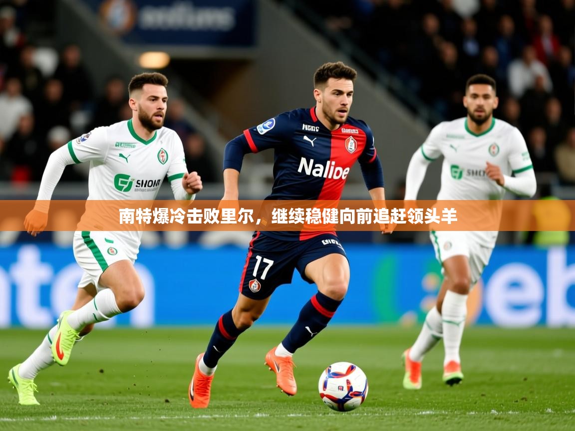 2025乐鱼体育在线南特爆冷击败里尔，继续稳健向前追赶领头羊