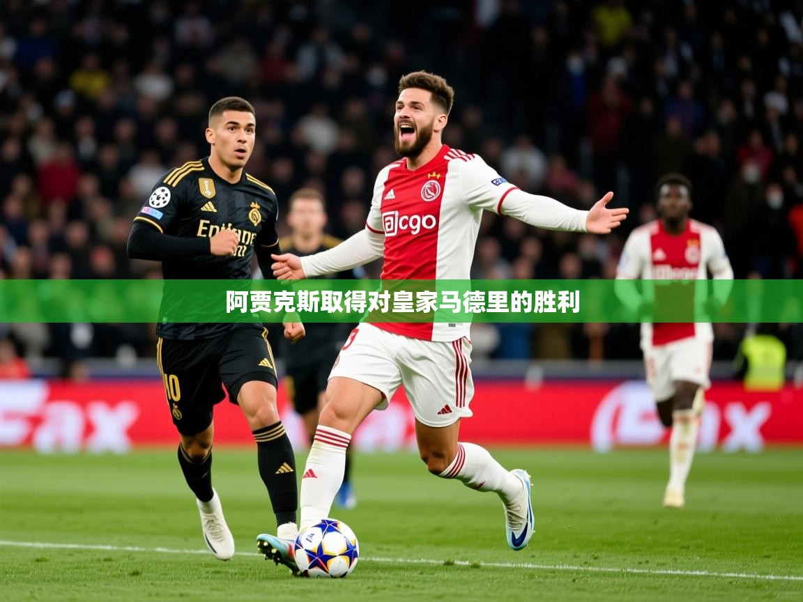 2025乐鱼体育网站入口阿贾克斯取得对皇家马德里的胜利