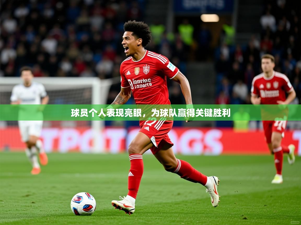 2025乐鱼体育app下载官网(中国)球员个人表现亮眼，为球队赢得关键胜利  第1张
