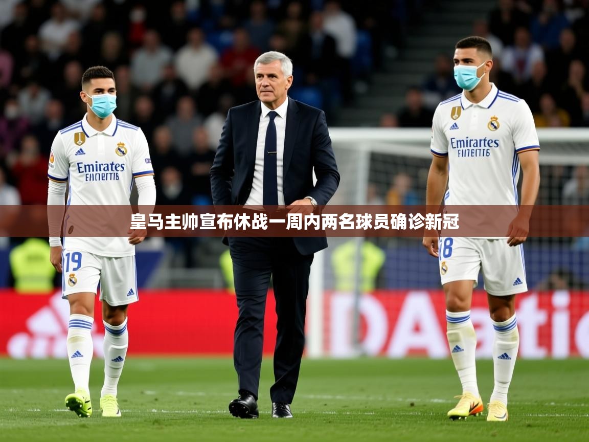 2025乐鱼体育在线入口皇马主帅宣布休战一周内两名球员确诊新冠