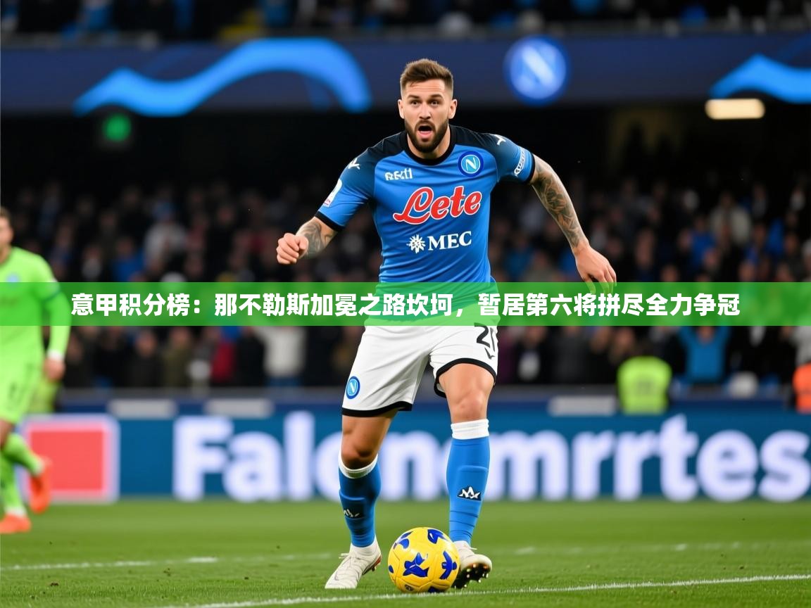 2025乐鱼体育在线官网意甲积分榜：那不勒斯加冕之路坎坷，暂居第六将拼尽全力争冠