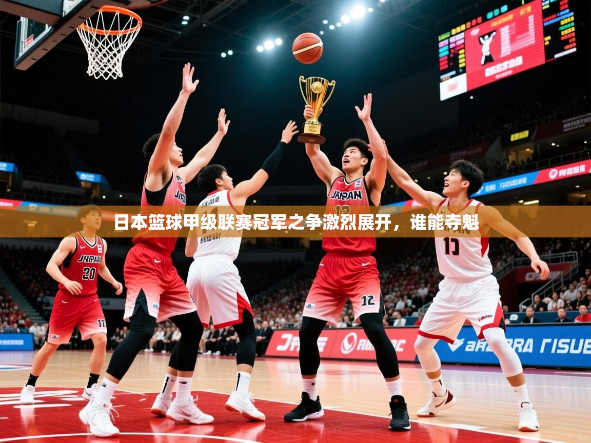2025乐鱼体育中国官方入口日本篮球甲级联赛冠军之争激烈展开，谁能夺魁  第1张