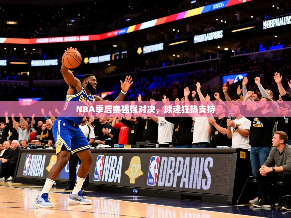2025乐鱼体育在线入口NBA季后赛强强对决，球迷狂热支持  第2张