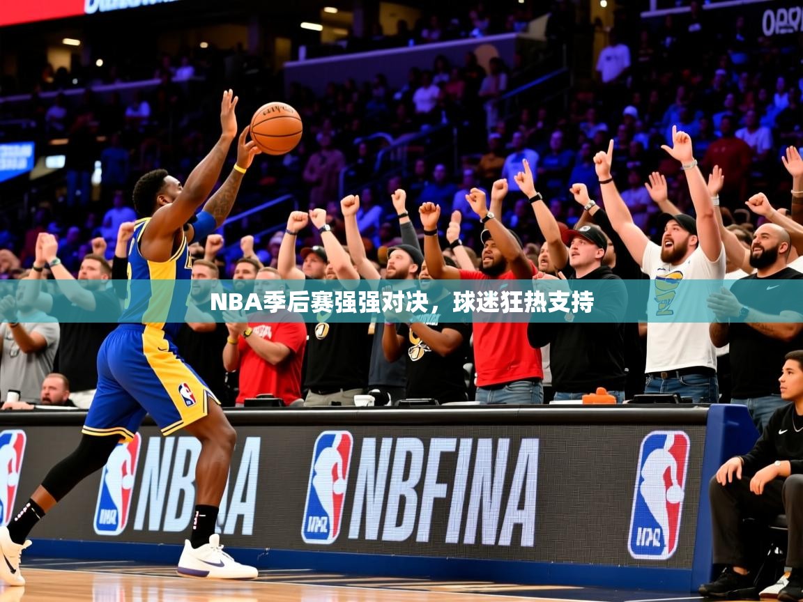 2025乐鱼体育在线入口NBA季后赛强强对决，球迷狂热支持  第3张