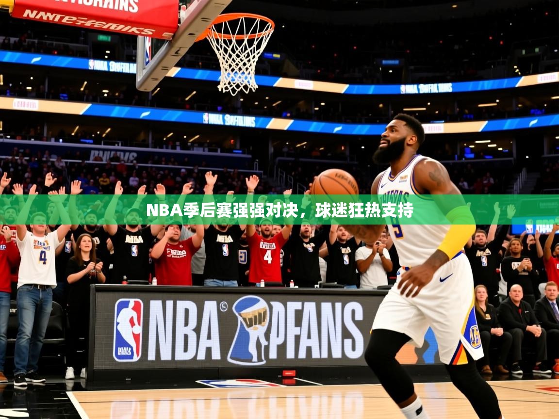 2025乐鱼体育在线入口NBA季后赛强强对决，球迷狂热支持  第4张