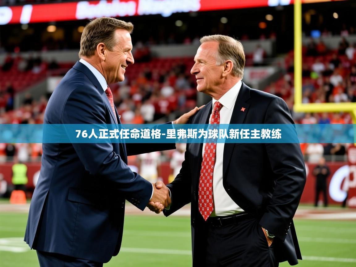 2025乐鱼体育官网登录入口76人正式任命道格-里弗斯为球队新任主教练  第4张