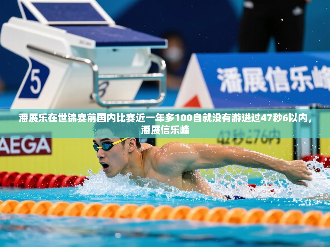 2025乐鱼体育app登录入口潘展乐在世锦赛前国内比赛近一年多100自就没有游进过47秒6以内，潘展信乐峰