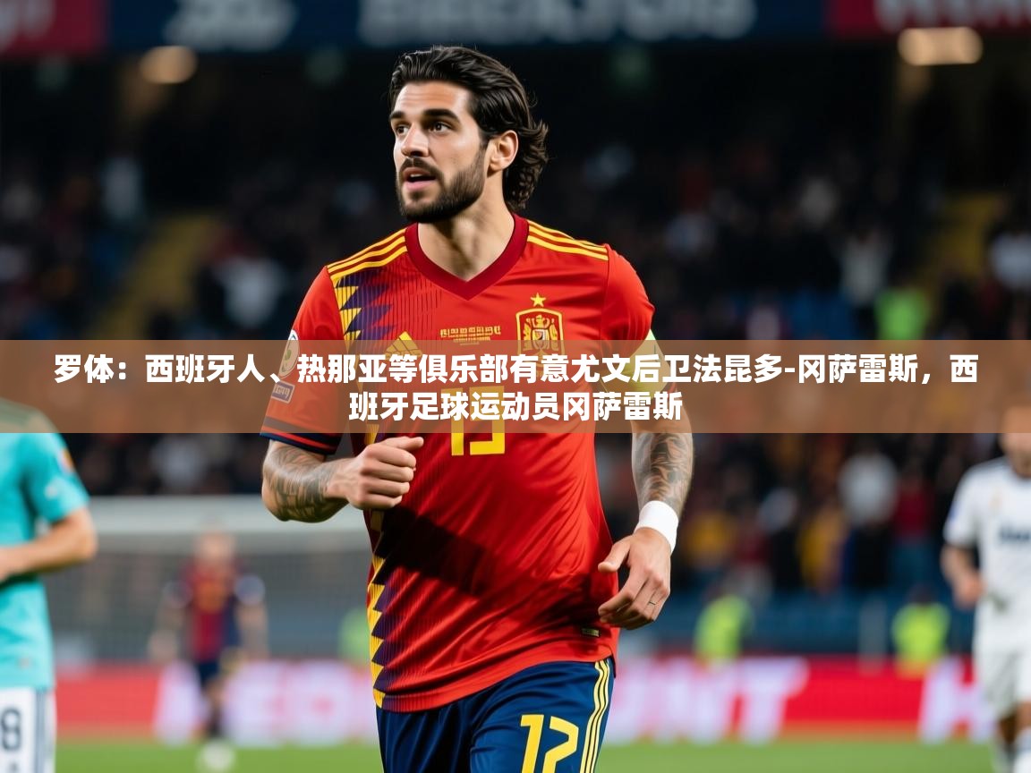 2025乐鱼体育app官网登录入口罗体：西班牙人、热那亚等俱乐部有意尤文后卫法昆多-冈萨雷斯，西班牙足球运动员冈萨雷斯  第1张