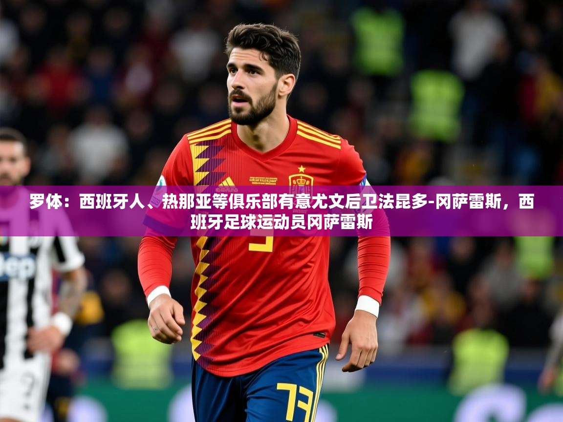 2025乐鱼体育app官网登录入口罗体：西班牙人、热那亚等俱乐部有意尤文后卫法昆多-冈萨雷斯，西班牙足球运动员冈萨雷斯  第3张