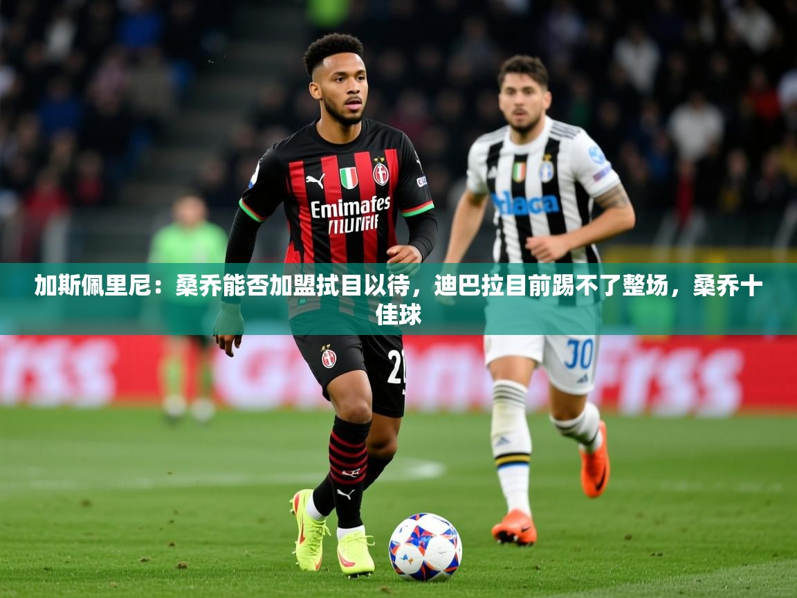 2025乐鱼体育在线加斯佩里尼：桑乔能否加盟拭目以待，迪巴拉目前踢不了整场，桑乔十佳球  第3张