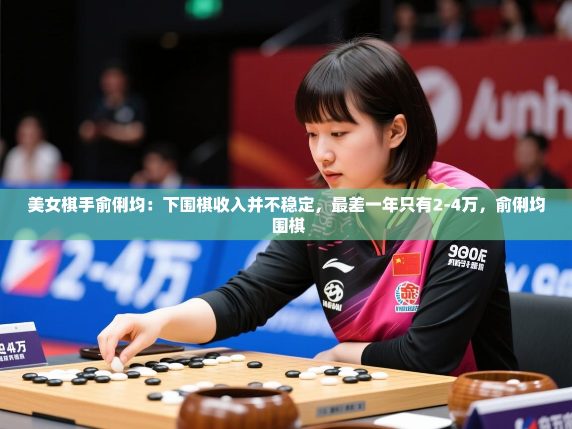 2025乐鱼体育在线官网美女棋手俞俐均：下围棋收入并不稳定，最差一年只有2-4万，俞俐均 围棋  第2张