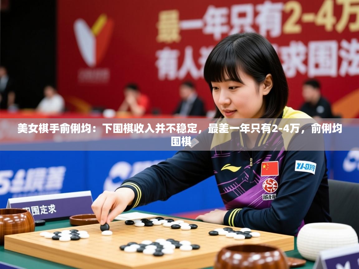 2025乐鱼体育在线官网美女棋手俞俐均：下围棋收入并不稳定，最差一年只有2-4万，俞俐均 围棋  第4张