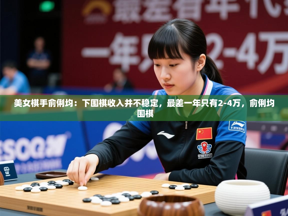 2025乐鱼体育在线官网美女棋手俞俐均：下围棋收入并不稳定，最差一年只有2-4万，俞俐均 围棋  第3张