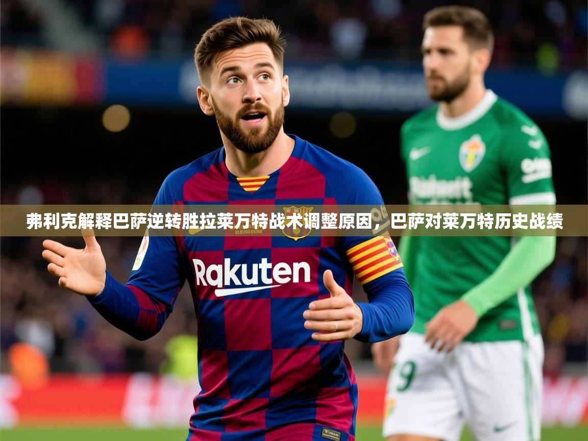 2025乐鱼体育官网在线登录入口弗利克解释巴萨逆转胜拉莱万特战术调整原因，巴萨对莱万特历史战绩  第1张