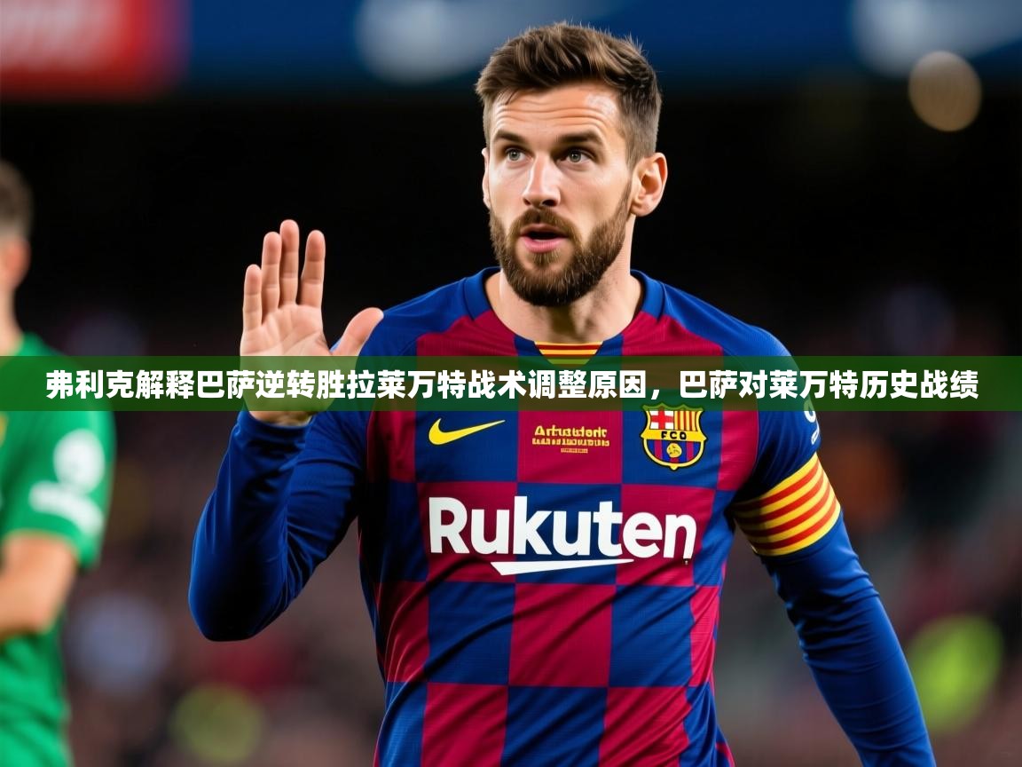 2025乐鱼体育官网在线登录入口弗利克解释巴萨逆转胜拉莱万特战术调整原因，巴萨对莱万特历史战绩  第3张