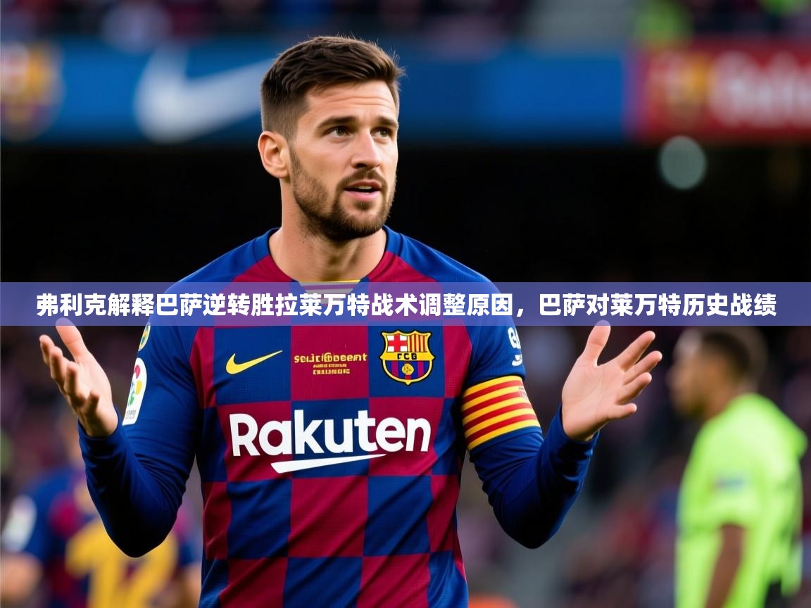 2025乐鱼体育官网在线登录入口弗利克解释巴萨逆转胜拉莱万特战术调整原因，巴萨对莱万特历史战绩  第4张