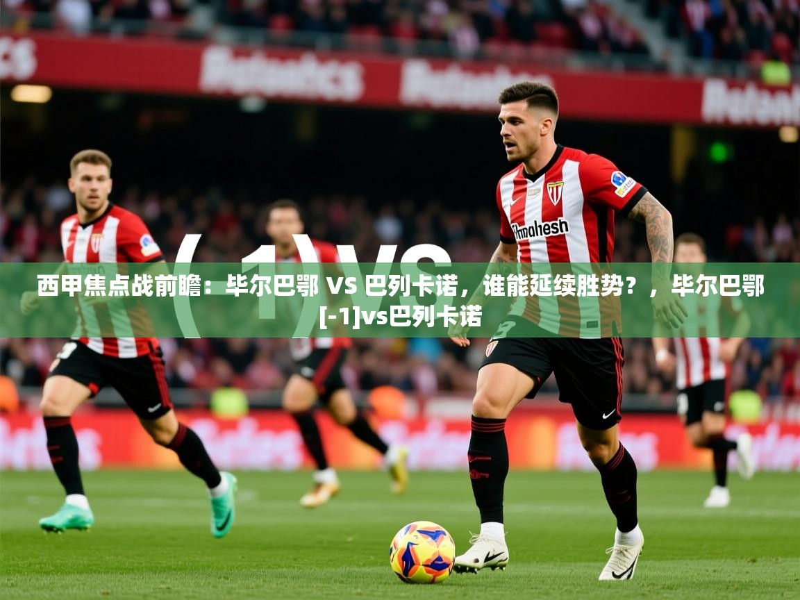 2025乐鱼体育app官网入口西甲焦点战前瞻：毕尔巴鄂 VS 巴列卡诺，谁能延续胜势？，毕尔巴鄂[-1]vs巴列卡诺  第1张