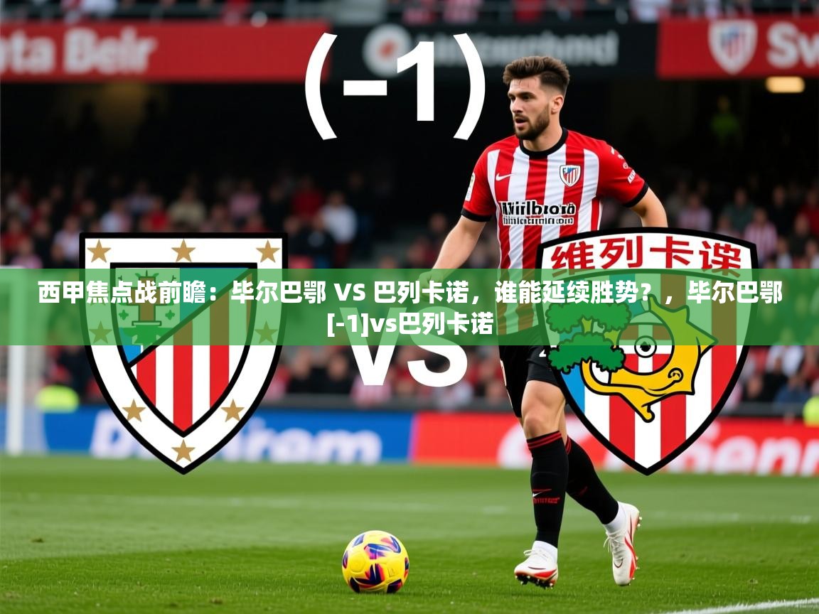 2025乐鱼体育app官网入口西甲焦点战前瞻：毕尔巴鄂 VS 巴列卡诺，谁能延续胜势？，毕尔巴鄂[-1]vs巴列卡诺  第4张