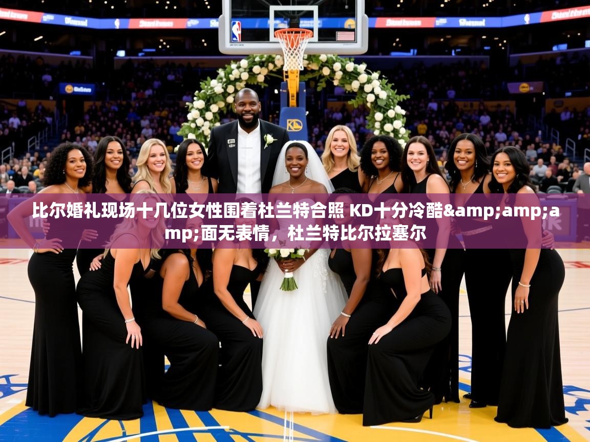 2025乐鱼体育在线登录比尔婚礼现场十几位女性围着杜兰特合照 KD十分冷酷&面无表情,杜兰特比尔拉塞尔 第2张