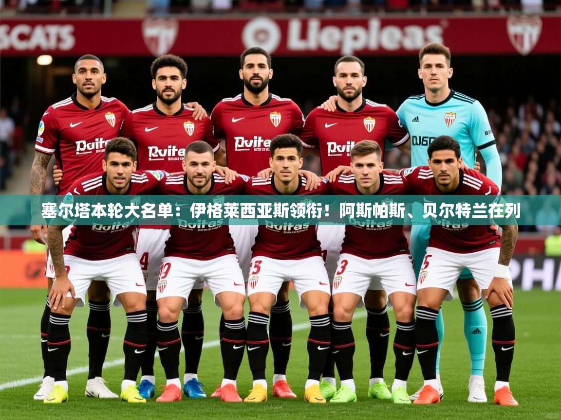 2025乐鱼体育网站入口塞尔塔本轮大名单：伊格莱西亚斯领衔！阿斯帕斯、贝尔特兰在列  第3张