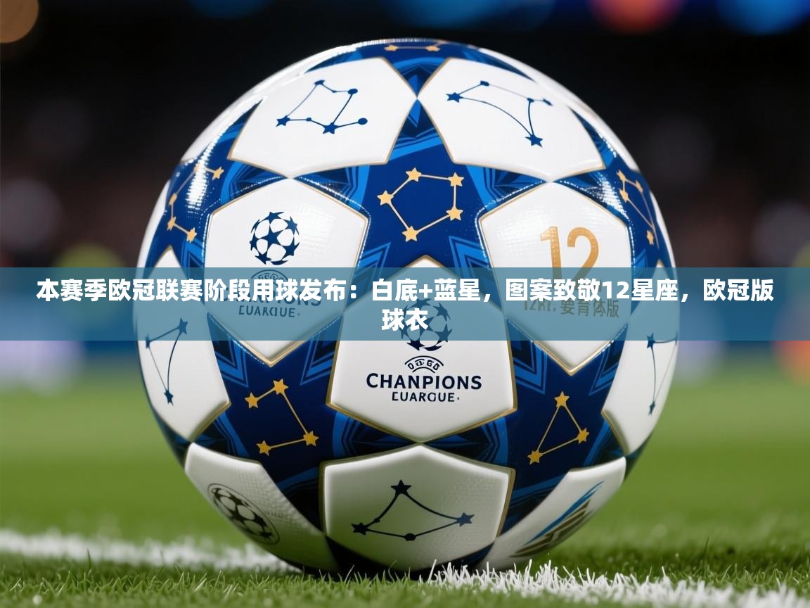 2025乐鱼体育官网登录入口本赛季欧冠联赛阶段用球发布:白底+蓝星,图案致敬12星座,欧冠版球衣 第1张