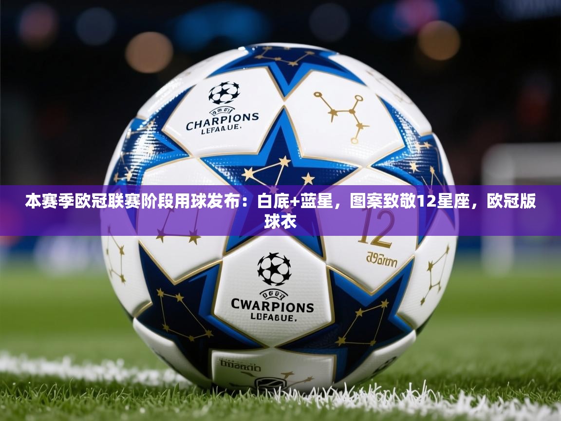 2025乐鱼体育官网登录入口本赛季欧冠联赛阶段用球发布:白底+蓝星,图案致敬12星座,欧冠版球衣 第2张