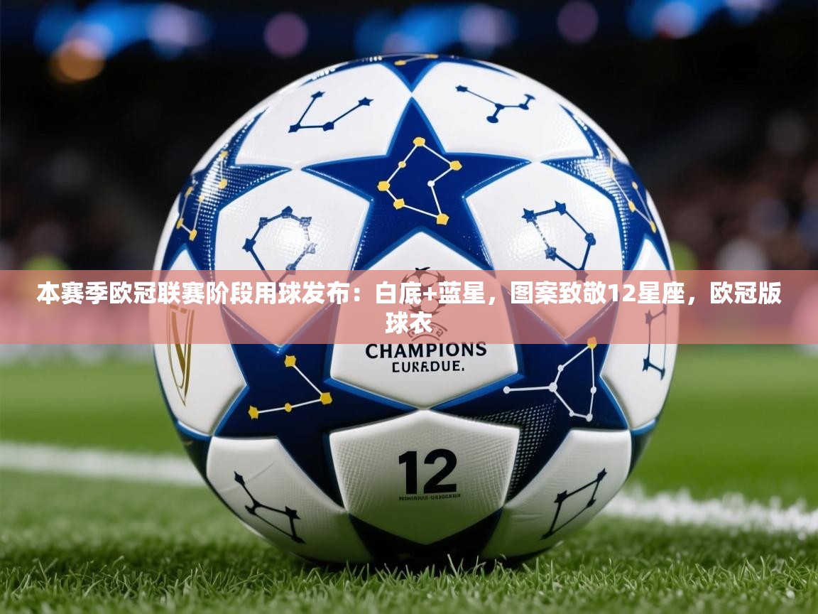 2025乐鱼体育官网登录入口本赛季欧冠联赛阶段用球发布:白底+蓝星,图案致敬12星座,欧冠版球衣 第3张