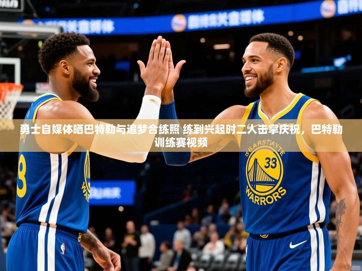 2025乐鱼体育勇士自媒体晒巴特勒与追梦合练照 练到兴起时二人击掌庆祝，巴特勒训练赛视频  第1张