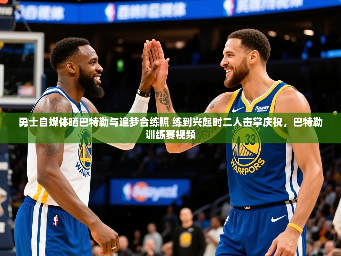 2025乐鱼体育勇士自媒体晒巴特勒与追梦合练照 练到兴起时二人击掌庆祝，巴特勒训练赛视频  第4张
