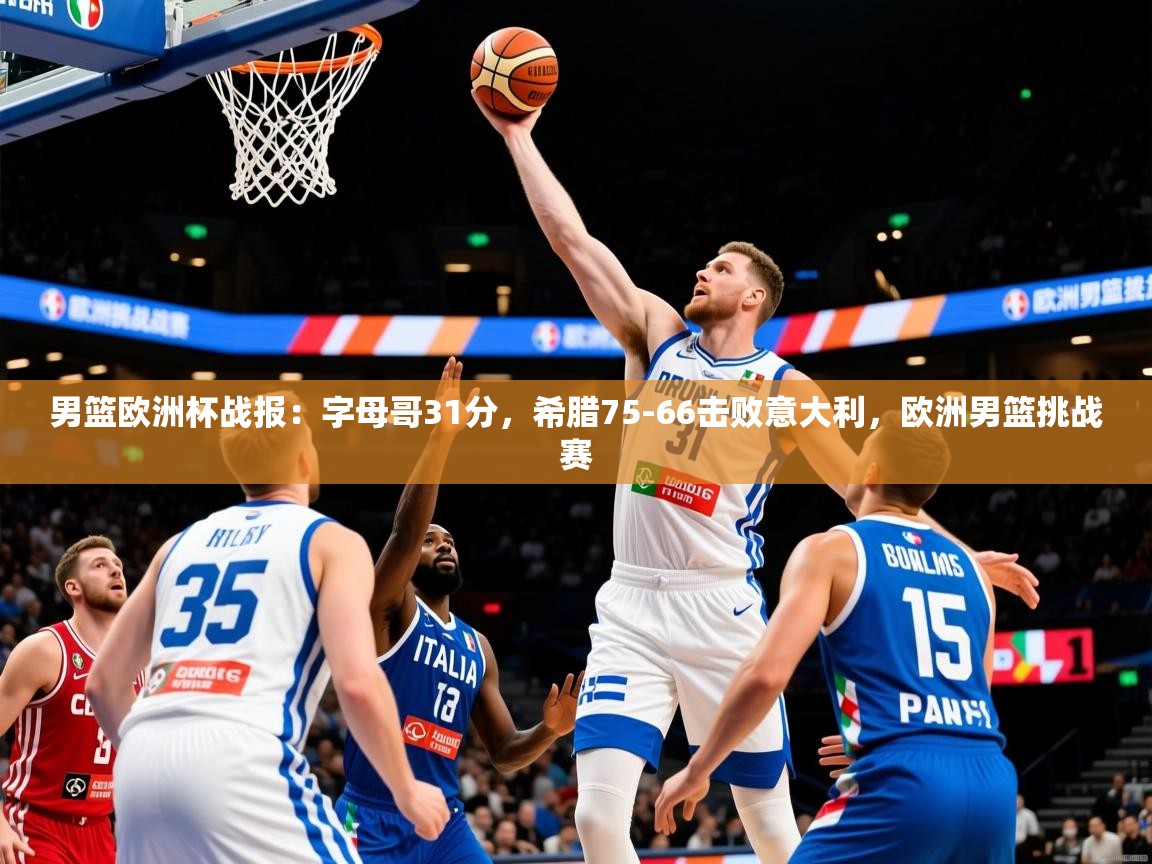 2025乐鱼体育app下载官网(中国)男篮欧洲杯战报:字母哥31分,希腊75-66击败意大利,欧洲男篮挑战赛 第4张