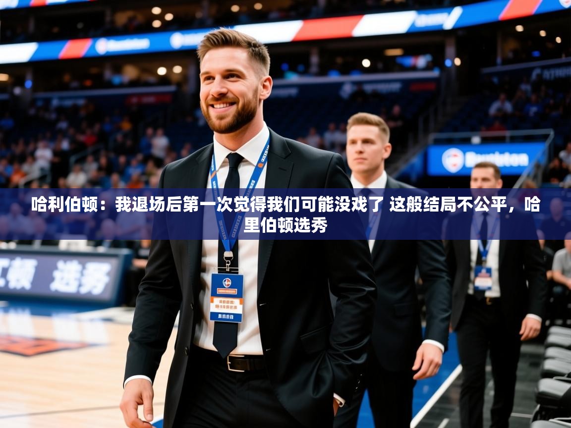 2025乐鱼体育app官网登录入口哈利伯顿:我退场后第一次觉得我们可能没戏了 这般结局不公平,哈里伯顿选秀 第2张