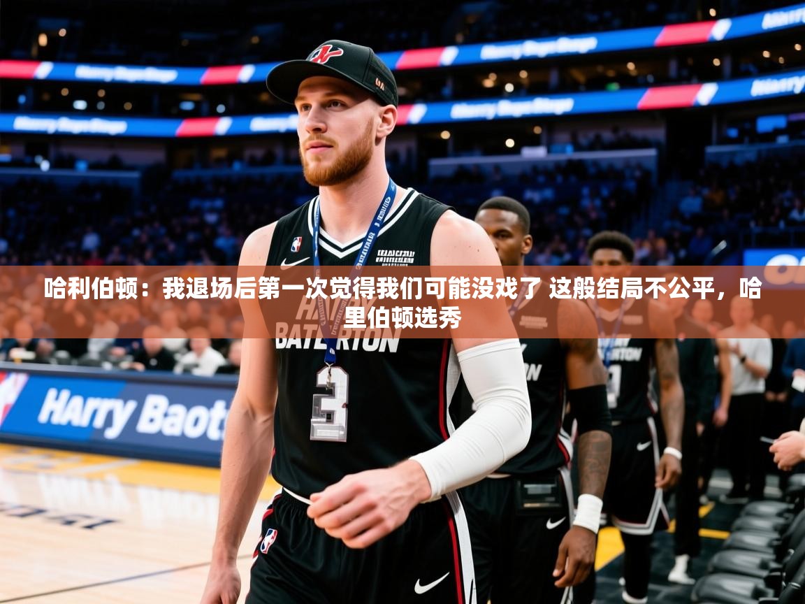 2025乐鱼体育app官网登录入口哈利伯顿:我退场后第一次觉得我们可能没戏了 这般结局不公平,哈里伯顿选秀 第3张