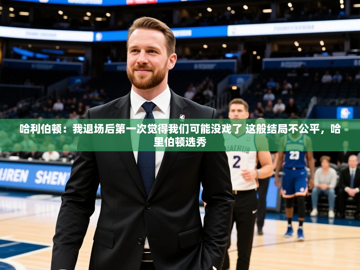 2025乐鱼体育app官网登录入口哈利伯顿:我退场后第一次觉得我们可能没戏了 这般结局不公平,哈里伯顿选秀 第4张