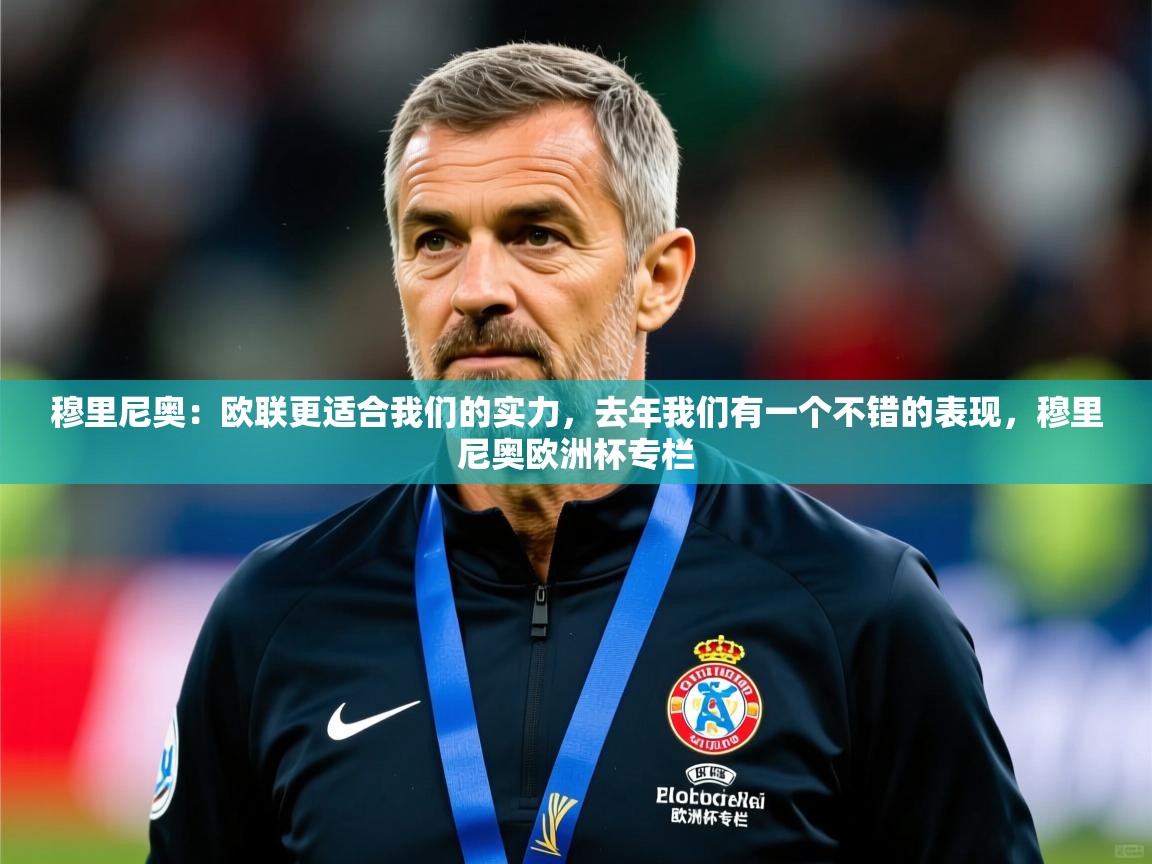 2025乐鱼体育官网穆里尼奥:欧联更适合我们的实力,去年我们有一个不错的表现,穆里尼奥欧洲杯专栏