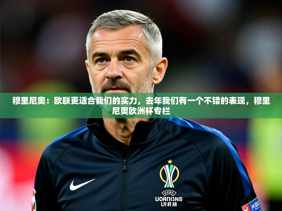 2025乐鱼体育官网穆里尼奥:欧联更适合我们的实力,去年我们有一个不错的表现,穆里尼奥欧洲杯专栏 第2张