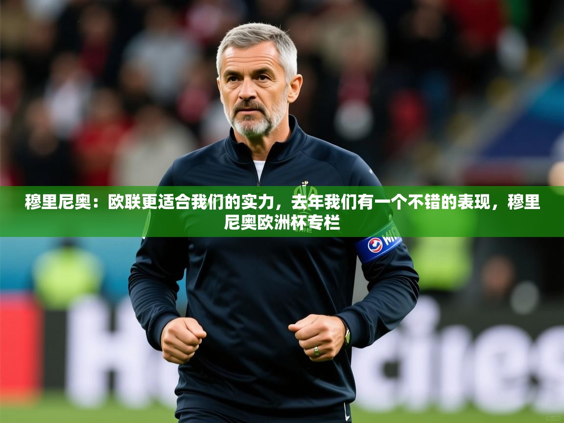 2025乐鱼体育官网穆里尼奥:欧联更适合我们的实力,去年我们有一个不错的表现,穆里尼奥欧洲杯专栏 第4张