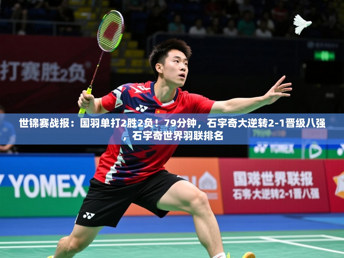 2025乐鱼体育在线网站世锦赛战报：国羽单打2胜2负！79分钟，石宇奇大逆转2-1晋级八强，石宇奇世界羽联排名  第1张