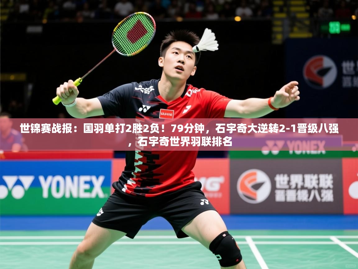 2025乐鱼体育在线网站世锦赛战报：国羽单打2胜2负！79分钟，石宇奇大逆转2-1晋级八强，石宇奇世界羽联排名  第2张