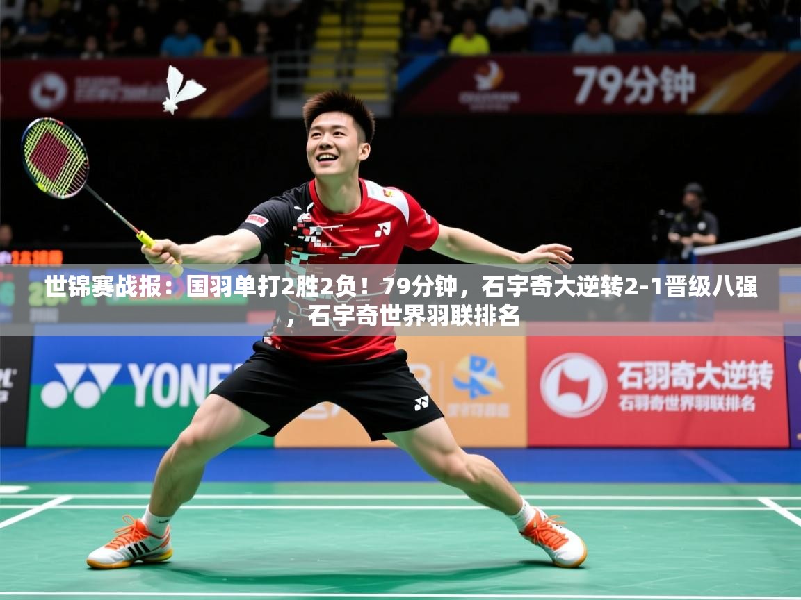 2025乐鱼体育在线网站世锦赛战报：国羽单打2胜2负！79分钟，石宇奇大逆转2-1晋级八强，石宇奇世界羽联排名  第3张