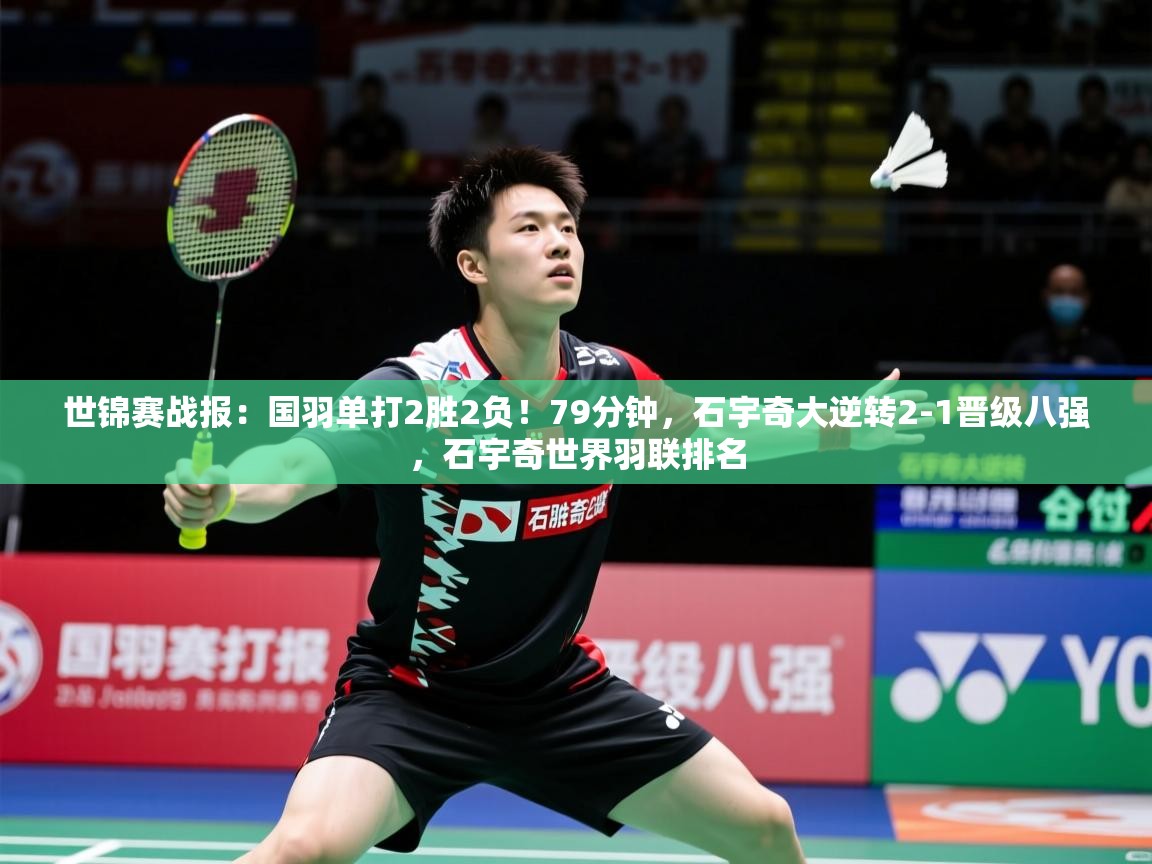 2025乐鱼体育在线网站世锦赛战报：国羽单打2胜2负！79分钟，石宇奇大逆转2-1晋级八强，石宇奇世界羽联排名  第4张