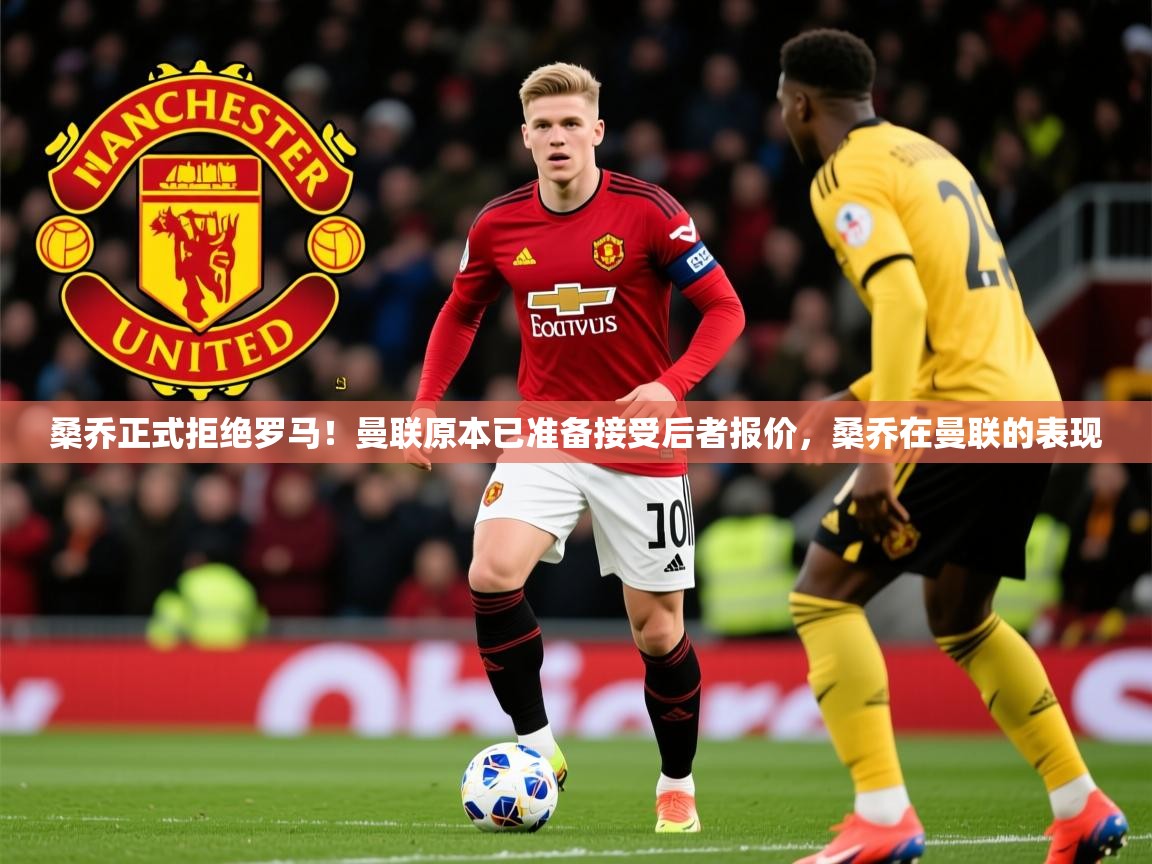 2025乐鱼体育在线登陆桑乔正式拒绝罗马！曼联原本已准备接受后者报价，桑乔在曼联的表现  第2张