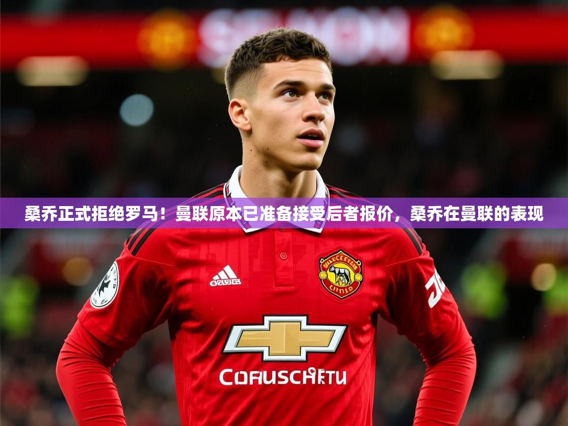 2025乐鱼体育在线登陆桑乔正式拒绝罗马！曼联原本已准备接受后者报价，桑乔在曼联的表现  第4张
