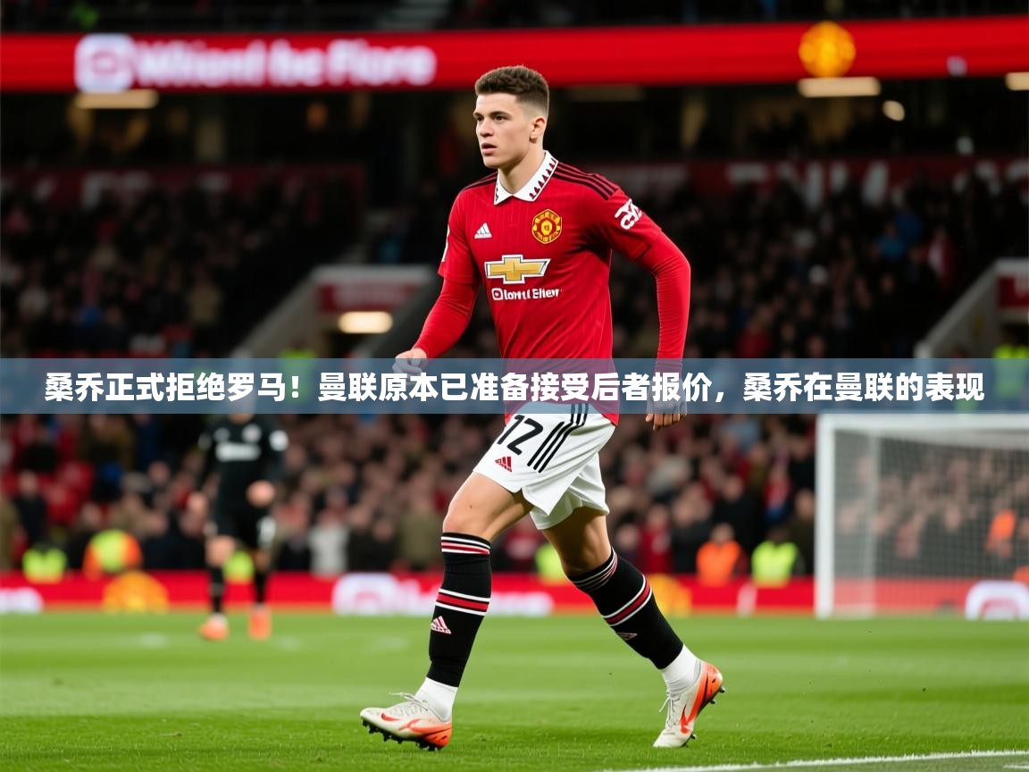 2025乐鱼体育在线登陆桑乔正式拒绝罗马！曼联原本已准备接受后者报价，桑乔在曼联的表现  第3张