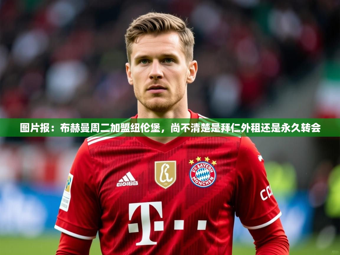 2025乐鱼体育app图片报:布赫曼周二加盟纽伦堡,尚不清楚是拜仁外租还是永久转会 第1张