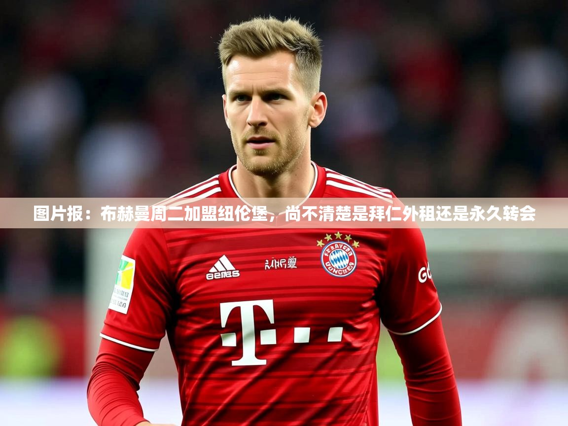 2025乐鱼体育app图片报:布赫曼周二加盟纽伦堡,尚不清楚是拜仁外租还是永久转会 第2张