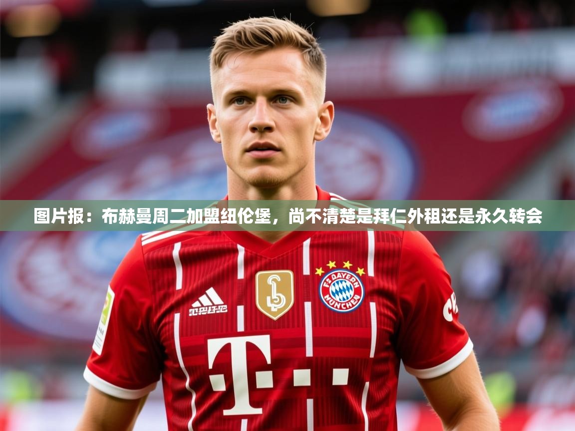2025乐鱼体育app图片报:布赫曼周二加盟纽伦堡,尚不清楚是拜仁外租还是永久转会 第3张