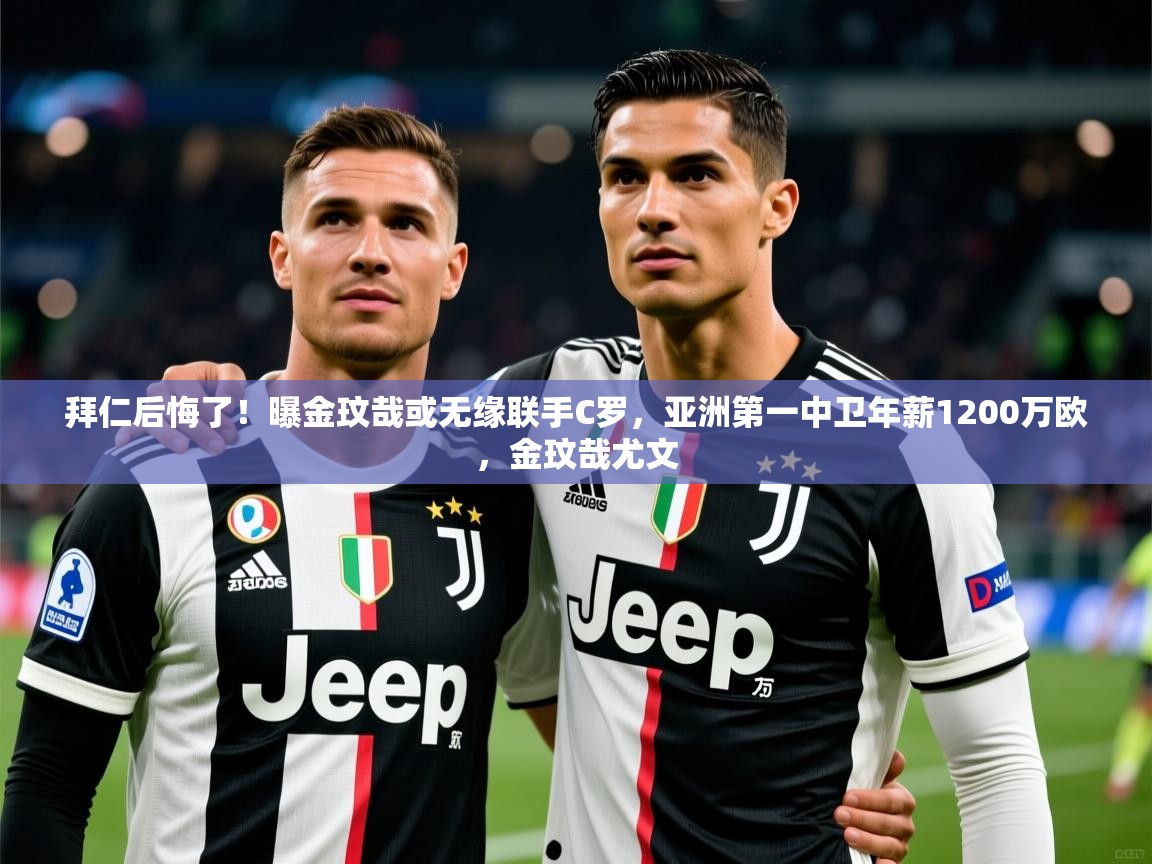 2025乐鱼体育在线登录拜仁后悔了!曝金玟哉或无缘联手C罗,亚洲第一中卫年薪1200万欧,金玟哉尤文 第1张