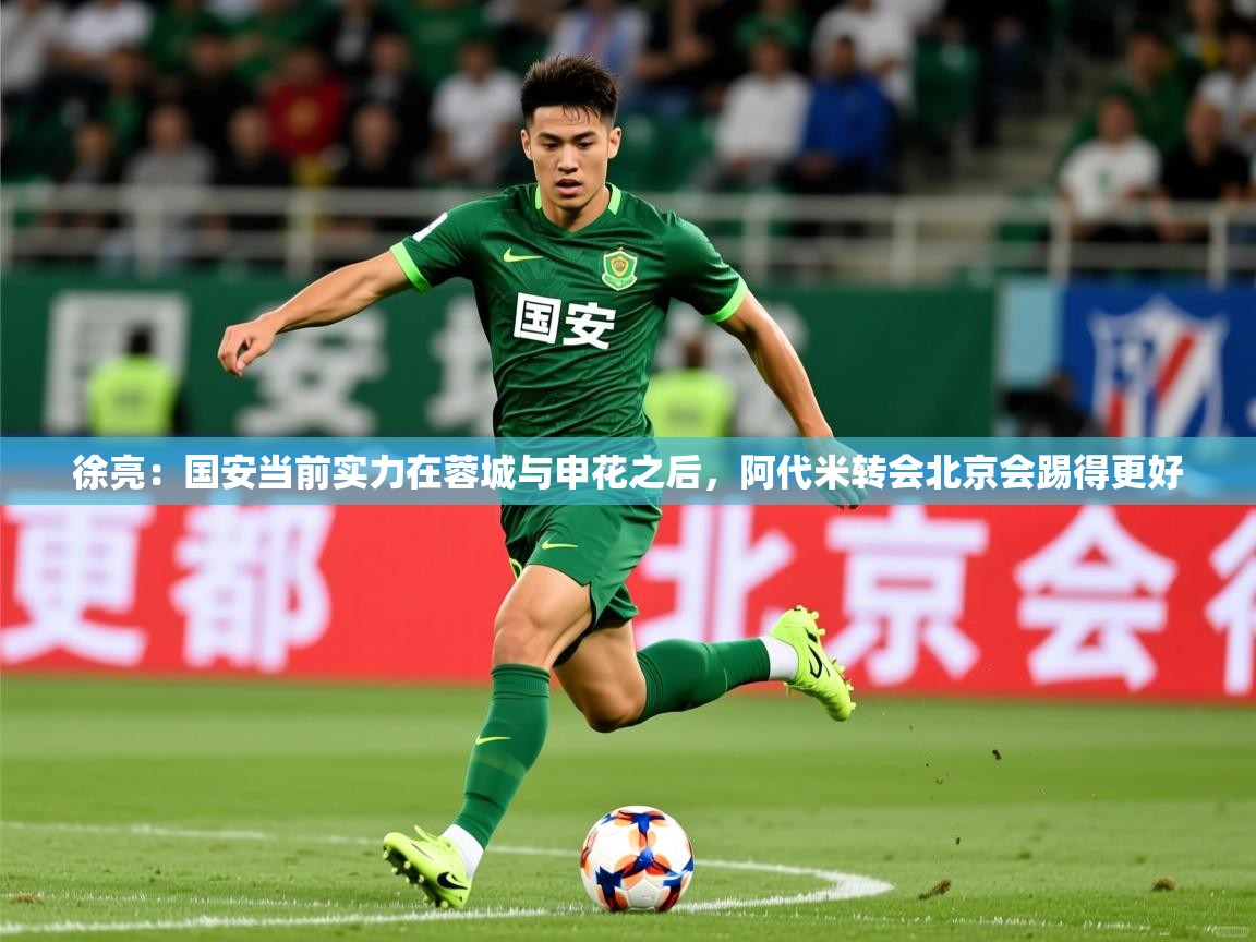 2025乐鱼体育登录网页入口徐亮:国安当前实力在蓉城与申花之后,阿代米转会北京会踢得更好 第1张