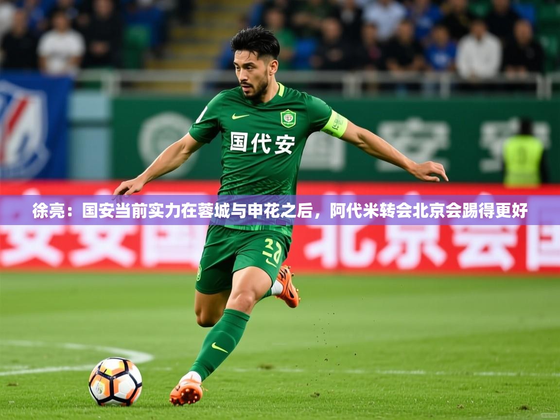 2025乐鱼体育登录网页入口徐亮:国安当前实力在蓉城与申花之后,阿代米转会北京会踢得更好 第3张